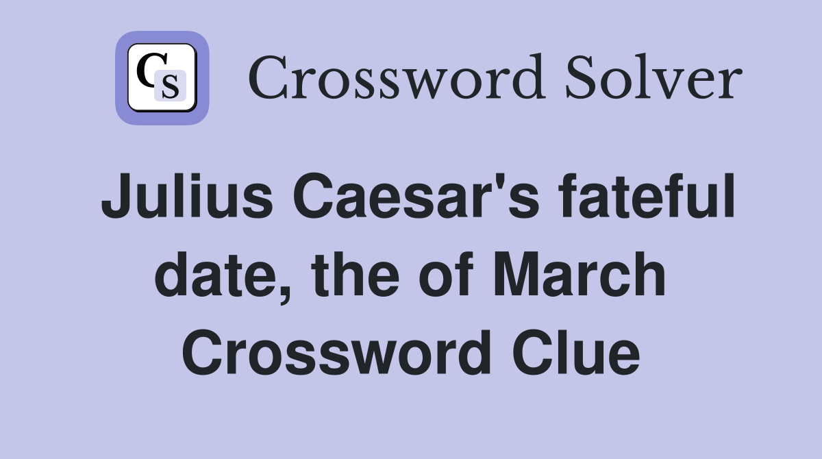 Julius Caesar s fateful date the of March Crossword Clue Answers